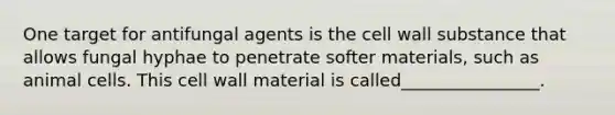 One target for antifungal agents is the cell wall substance that allows fungal hyphae to penetrate softer materials, such as animal cells. This cell wall material is called________________.