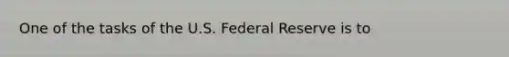 One of the tasks of the U.S. Federal Reserve is to