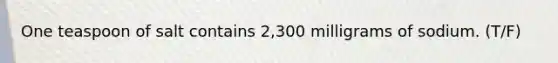 One teaspoon of salt contains 2,300 milligrams of sodium. (T/F)