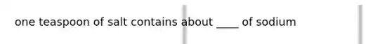 one teaspoon of salt contains about ____ of sodium