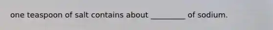 one teaspoon of salt contains about _________ of sodium.