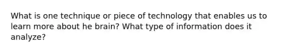 What is one technique or piece of technology that enables us to learn more about he brain? What type of information does it analyze?