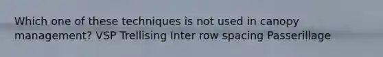 Which one of these techniques is not used in canopy management? VSP Trellising Inter row spacing Passerillage