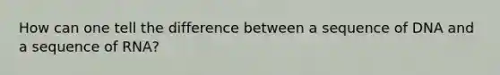 How can one tell the difference between a sequence of DNA and a sequence of RNA?