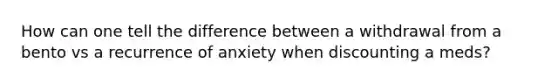 How can one tell the difference between a withdrawal from a bento vs a recurrence of anxiety when discounting a meds?