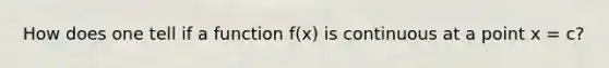 How does one tell if a function f(x) is continuous at a point x = c?