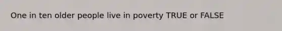 One in ten older people live in poverty TRUE or FALSE