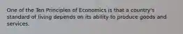 One of the Ten Principles of Economics is that a country's standard of living depends on its ability to produce goods and services.