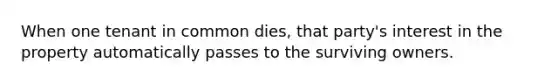 When one tenant in common dies, that party's interest in the property automatically passes to the surviving owners.