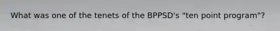 What was one of the tenets of the BPPSD's "ten point program"?