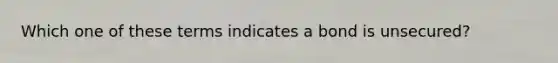 Which one of these terms indicates a bond is unsecured?