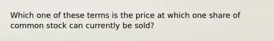 Which one of these terms is the price at which one share of common stock can currently be sold?