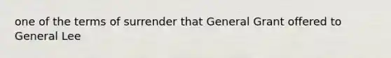 one of the terms of surrender that General Grant offered to General Lee