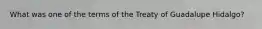 What was one of the terms of the Treaty of Guadalupe Hidalgo?