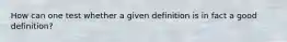 How can one test whether a given definition is in fact a good definition?