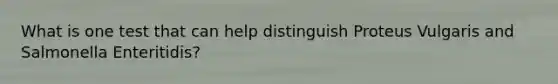 What is one test that can help distinguish Proteus Vulgaris and Salmonella Enteritidis?