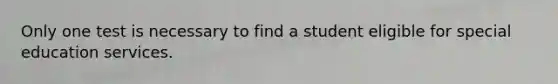 Only one test is necessary to find a student eligible for special education services.