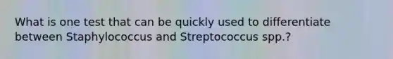 What is one test that can be quickly used to differentiate between Staphylococcus and Streptococcus spp.?