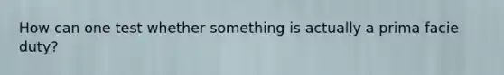 How can one test whether something is actually a prima facie duty?