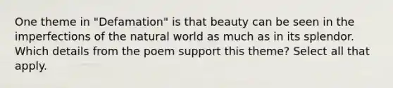 One theme in "Defamation" is that beauty can be seen in the imperfections of the natural world as much as in its splendor. Which details from the poem support this theme? Select all that apply.