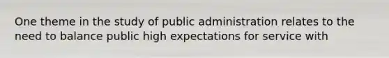 One theme in the study of public administration relates to the need to balance public high expectations for service with