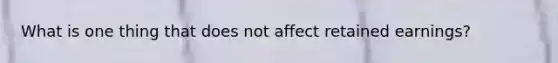 What is one thing that does not affect retained earnings?