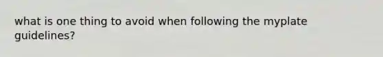 what is one thing to avoid when following the myplate guidelines?