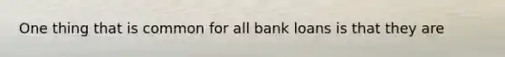 One thing that is common for all bank loans is that they are