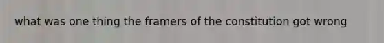 what was one thing the framers of the constitution got wrong