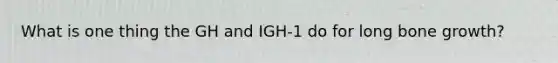 What is one thing the GH and IGH-1 do for long bone growth?