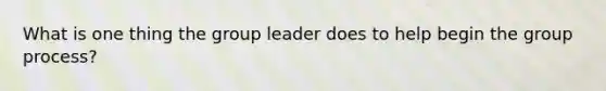 What is one thing the group leader does to help begin the group process?