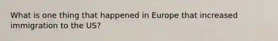 What is one thing that happened in Europe that increased immigration to the US?