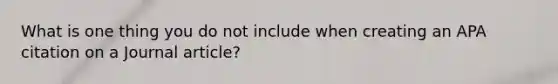 What is one thing you do not include when creating an APA citation on a Journal article?