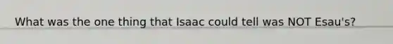 What was the one thing that Isaac could tell was NOT Esau's?