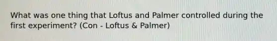 What was one thing that Loftus and Palmer controlled during the first experiment? (Con - Loftus & Palmer)