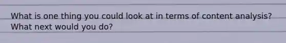 What is one thing you could look at in terms of content analysis? What next would you do?