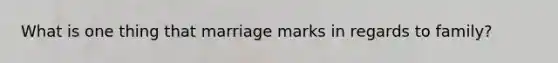 What is one thing that marriage marks in regards to family?