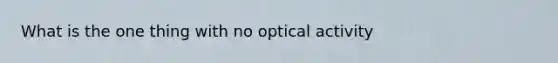 What is the one thing with no optical activity