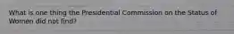 What is one thing the Presidential Commission on the Status of Women did not find?