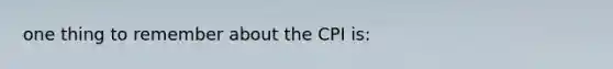 one thing to remember about the CPI is: