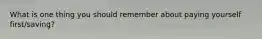 What is one thing you should remember about paying yourself first/saving?