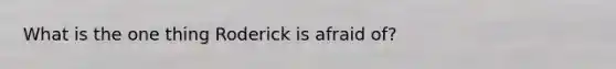 What is the one thing Roderick is afraid of?