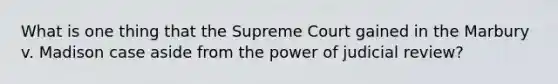 What is one thing that the Supreme Court gained in the Marbury v. Madison case aside from the power of judicial review?