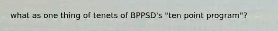 what as one thing of tenets of BPPSD's "ten point program"?