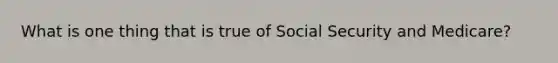 What is one thing that is true of Social Security and Medicare?