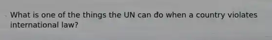 What is one of the things the UN can do when a country violates international law?