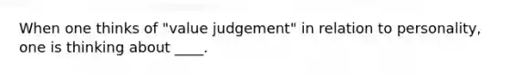 When one thinks of "value judgement" in relation to personality, one is thinking about ____.