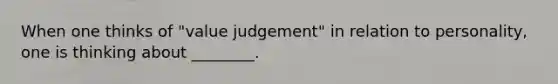 When one thinks of "value judgement" in relation to personality, one is thinking about ________.