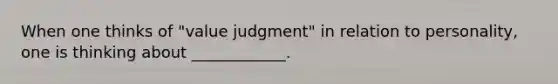 When one thinks of "value judgment" in relation to personality, one is thinking about ____________.