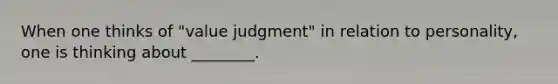 When one thinks of "value judgment" in relation to personality, one is thinking about ________.